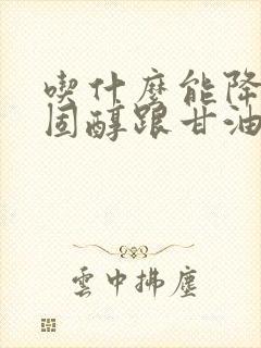 吃什么能降低胆固醇跟甘油三脂