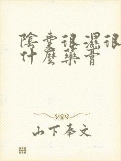 阴囊很湿很痒用什么药膏封面