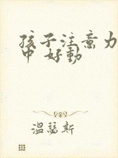 孩子注意力不集中 好动