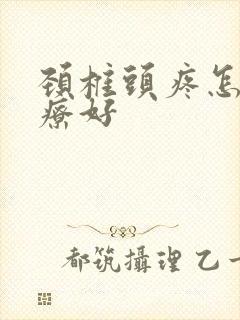 颈椎头疼怎么治疗好