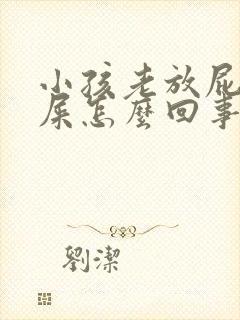 小孩老放屁不拉屎怎么回事