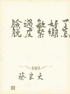 脸过敏好了干燥脱皮紧绷怎么办