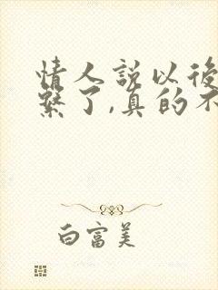 情人说以后别联系了,真的不联系吗