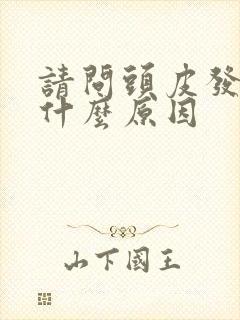 请问头皮发麻是什么原因