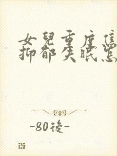 女儿重度焦虑性抑郁失眠怎么办