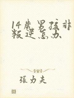 14岁男孩非常叛逆怎办