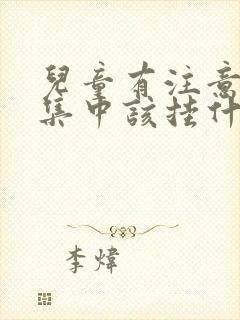 儿童有注意力不集中该挂什么科