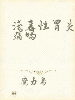 浅表性胃炎胃会痛吗