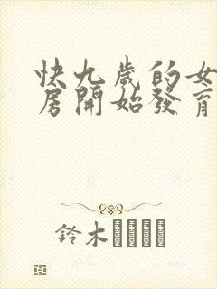 快九岁的女孩乳房开始发育正常吗