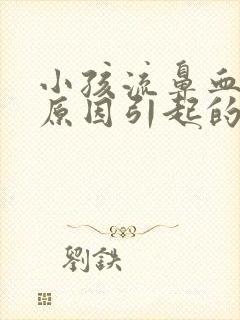 小孩流鼻血什么原因引起的封面