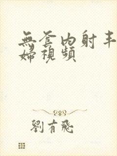 无套内射丰满少妇视频