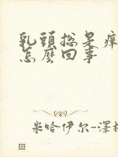 乳头总是痒痒的怎么回事