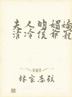 夫人明媚娇软,清冷侯爷宠妻无边txt