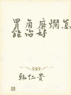 胃角糜烂怎么才能治好