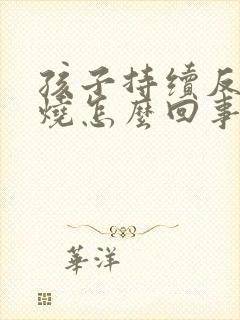 孩子持续反复发烧怎么回事封面