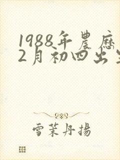 1988年农历2月初四出生人的命运