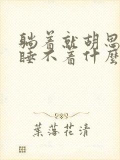 躺着就胡思乱想睡不着什么原因