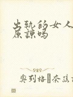 出轨的女人值得原谅吗