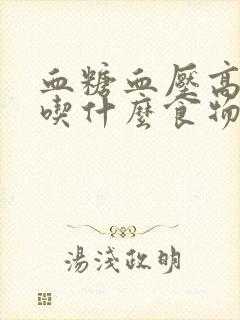 血糖血压高应该吃什么食物好封面