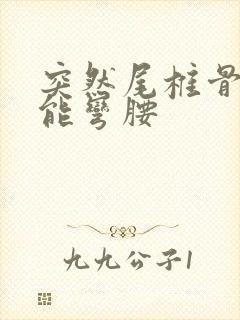 突然尾椎骨疼不能弯腰