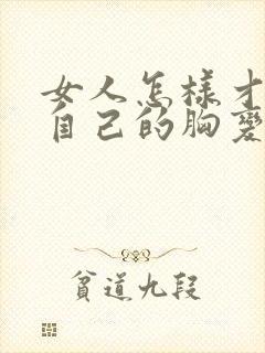 女人怎样才能让自己的胸变大