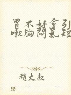 胃不好会引起咳嗽胸闷气短吗