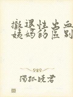 撤退性出血和大姨妈的区别