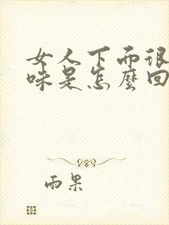 女人下面很重异味是怎么回事