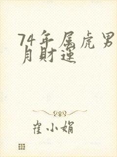 74年属虎男每月财运