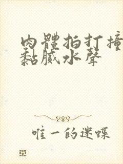 肉体拍打撞击出黏腻水声