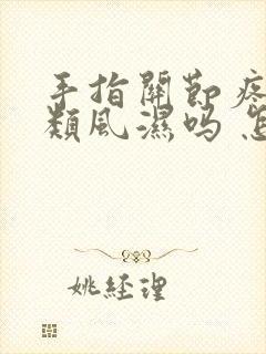 手指关节疼痛是类风湿吗 怎么办