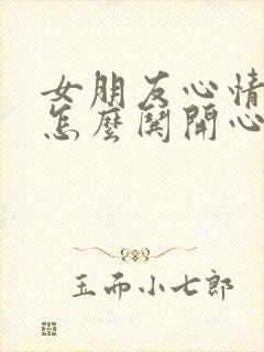 女朋友心情不好怎么哄开心