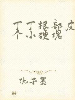 丁丁根部皮下有个小硬块