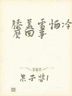 膝盖处怕冷是怎么回事