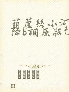 葫芦丝小河淌水降b调原版伴奏曲