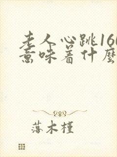 老人心跳160意味着什么