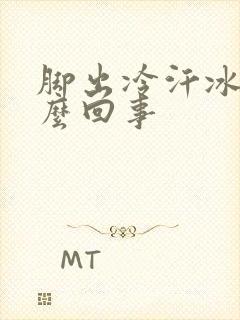 脚出冷汗冰凉怎么回事