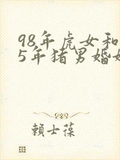 98年虎女和95年猪男婚姻相配吗