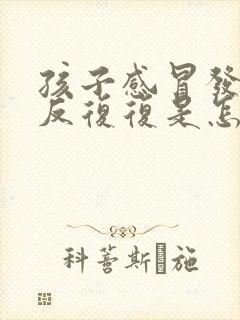 孩子感冒发烧反反复复是怎么回事