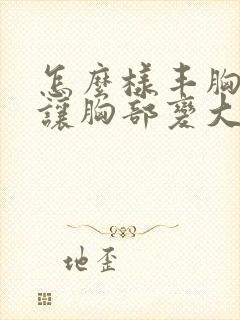 怎么样丰胸可以让胸部变大