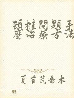 颈椎问题手麻怎么治疗方法封面