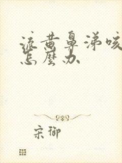 流黄鼻涕咳黄痰怎么办