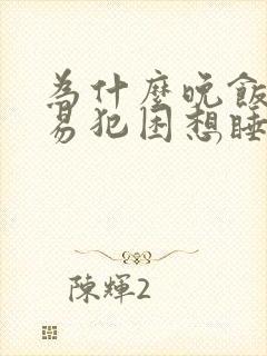 为什么晚饭后容易犯困想睡觉