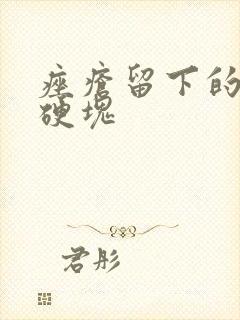 痤疮留下的凸起硬块