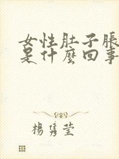 女性肚子胀胀的是什么回事啊