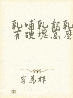 乳哺乳期乳房里有硬块怎么办