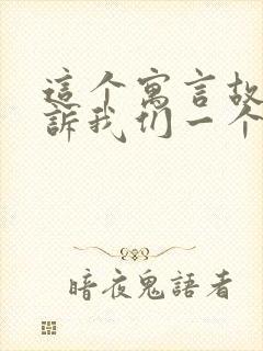 这个寓言故事告诉我们一个什么道理