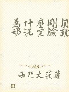 为什么刚用洗面奶洗完脸就出油