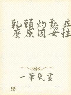 乳头灼热疼是什么原因女性