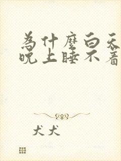 为什么白天犯困晚上睡不着